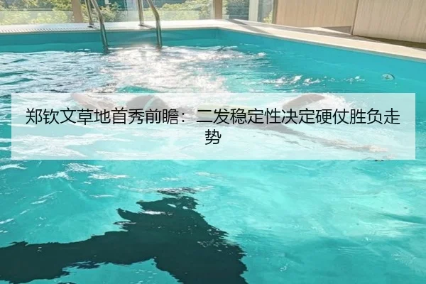 郑钦文草地首秀前瞻：二发稳定性决定硬仗胜负走势