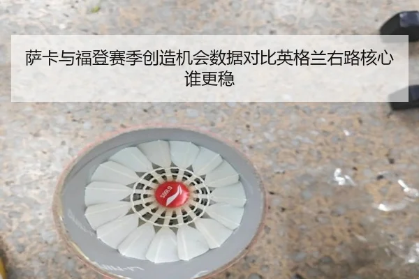 萨卡与福登赛季创造机会数据对比英格兰右路核心谁更稳