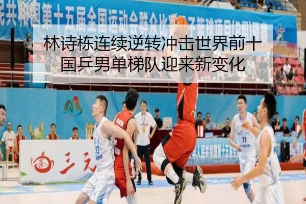 林诗栋连续逆转冲击世界前十 国乒男单梯队迎来新变化